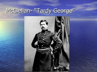 McClellan- “Tardy George” 