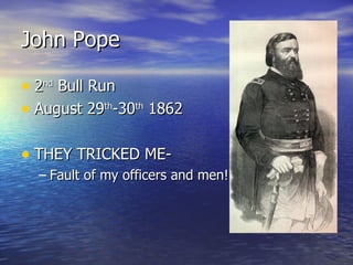 John Pope 2 nd  Bull Run August 29 th -30 th  1862 THEY TRICKED ME-  Fault of my officers and men! 