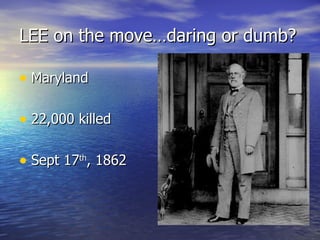 LEE on the move…daring or dumb? Maryland 22,000 killed Sept 17 th , 1862 