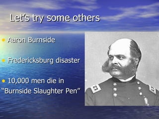Let’s try some others Aaron Burnside Fredericksburg disaster 10,000 men die in  “Burnside Slaughter Pen” 