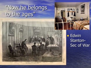 "Now he belongs to the ages"  Edwin Stanton- Sec of War 
