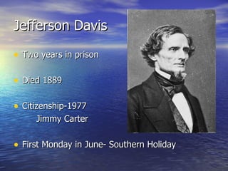 Jefferson Davis Two years in prison Died 1889 Citizenship-1977  Jimmy Carter First Monday in June- Southern Holiday 