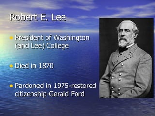 Robert E. Lee President of Washington (and Lee) College Died in 1870 Pardoned in 1975-restored citizenship-Gerald Ford 