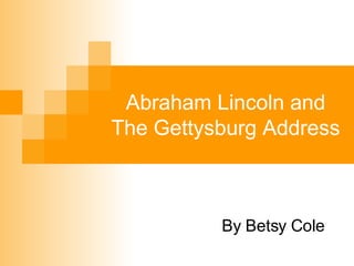 Abraham Lincoln and The Gettysburg Address By Betsy Cole 