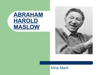 ABRAHAM HAROLD MASLOW   Irina Martí 