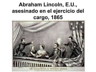 Abraham Lincoln, E.U.,
asesinado en el ejercicio del
        cargo, 1865
 