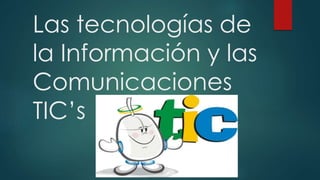 Las tecnologías de
la Información y las
Comunicaciones
TIC’s
 