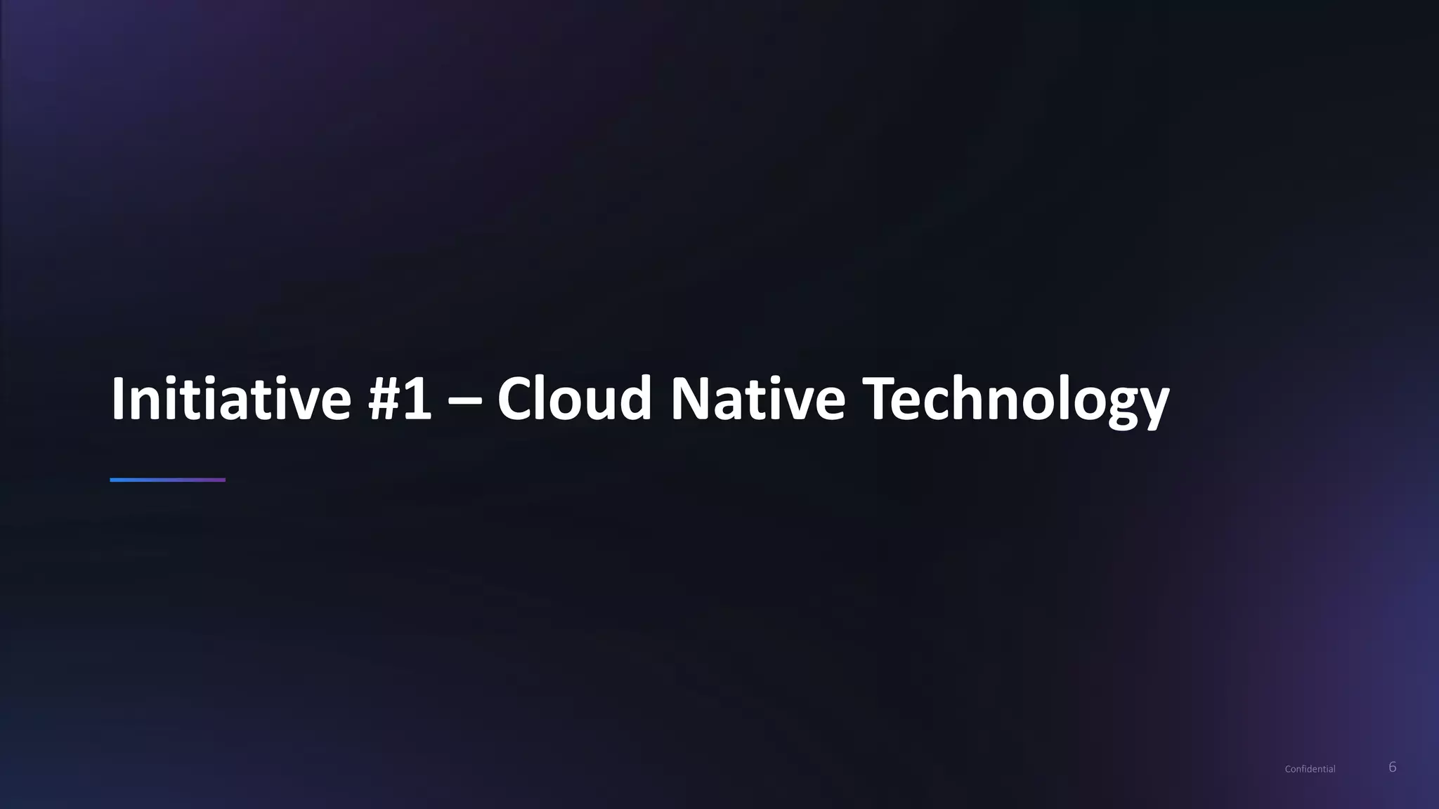 6Confidential
Initiative #1 – Cloud Native Technology
 