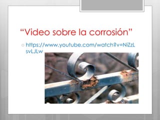 “Video sobre la corrosión”
 https://www.youtube.com/watch?v=NiZzL
svLJLw
 