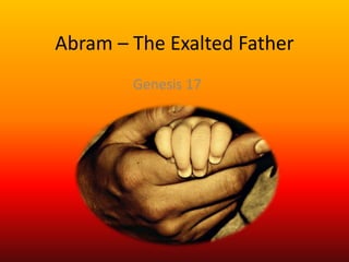 Abram – The Exalted Father
Genesis 17
 
