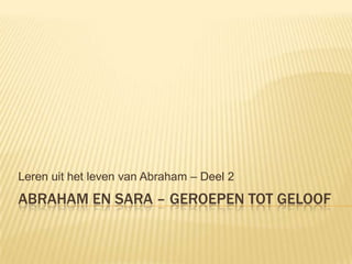Abraham en Sara – geroepen tot geloof Lerenuit het leven van Abraham – Deel 2 