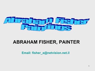 Email:  [email_address] Abraham  Fisher Paintings ABRAHAM FISHER, PAINTER 