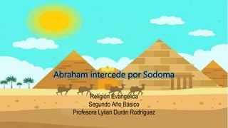 Abraham intercede por Sodoma
Religión Evangélica
Segundo Año Básico
Profesora Lylian Durán Rodríguez
 