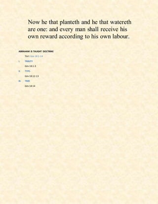 Now he that planteth and he that watereth
are one: and every man shall receive his
own reward according to his own labour.
ABRAHAM IS TAUGHT DOCTRINE
TEXT: GEN 18:1-14
I. TRINITY
GEN 18:1-3
II. TYPE-
GEN 18:12-13
III. TIME
GEN 18:14
 