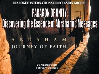 By Alperen Ozalp February, 28, 2005 DIALOGUE INTERNATIONAL DISCUSSION GROUP PARAGON OF UNITY:  Discovering the Essence of Abrahamic Messages 