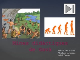 Mines didàctiques
de Gavà 6è B – Curs 2015-16
Abraham Alvarado
Judith Gómez
 