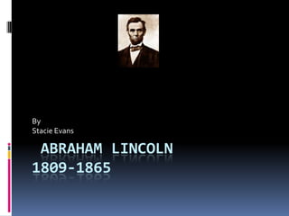  Abraham Lincoln1809-1865 By Stacie Evans 