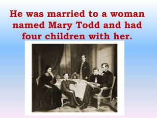He was married to a woman named Mary Todd and had four children with her.