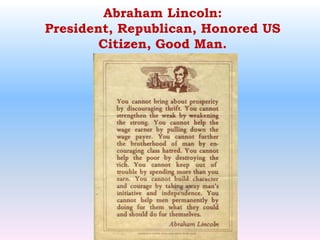 Abraham Lincoln:President, Republican, Honored US Citizen, Good Man. 