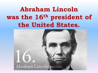 Abraham Lincolnwas the 16th president of the United States.