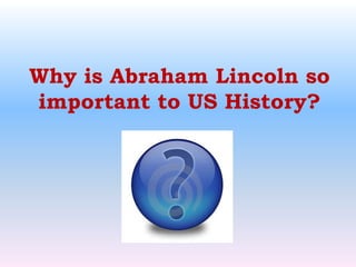 Why is Abraham Lincoln so important to US History?