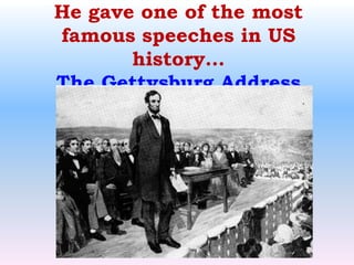 He gave one of the most famous speeches in US history…The Gettysburg Address