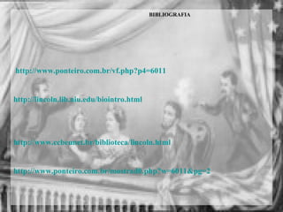 BIBLIOGRAFIA
http://www.ponteiro.com.br/vf.php?p4=6011
http://lincoln.lib.niu.edu/biointro.html
http://www.ccbeunet.br/biblioteca/lincoln.html
http://www.ponteiro.com.br/mostrad0.php?w=6011&pg=2
 