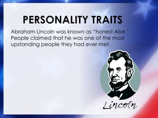 PERSONALITY TRAITS
Abraham Lincoln was known as “honest Abe.”
People claimed that he was one of the most
upstanding people they had ever met.
 