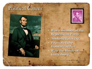 Political Career Was a member of the Republican Party Abolished slavery Promoted the Homestead Act Won the Battle of Gettysburg 