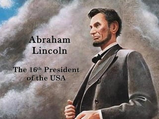 Abraham Lincoln The 16 th  President of the USA 