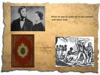 When he was 33 years old he got married
with Mary Todd
 