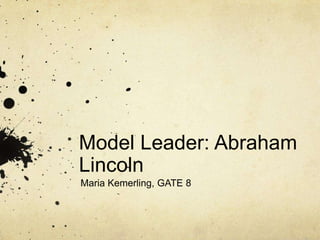 Model Leader: Abraham
Lincoln
Maria Kemerling, GATE 8
 