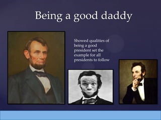 Being a good daddy
Showed qualities of
being a good
president set the
example for all
presidents to follow
 