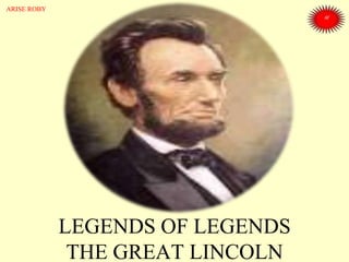 LEGENDS OF LEGENDS
THE GREAT LINCOLN
ARISE ROBY
 