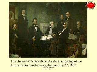 Lincoln met with his cabinet for the first reading of the
Emancipation Proclamation draft on July 22, 1862.
ARISE ROBY
 