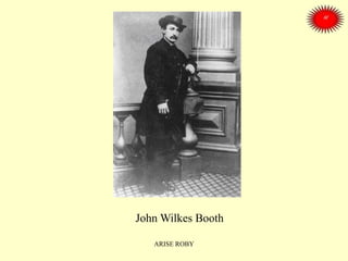 John Wilkes Booth
ARISE ROBY
 