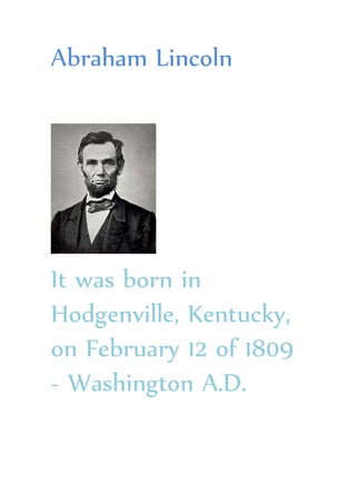 Abraham Lincoln
It was born in
Hodgenville, Kentucky,
on February 12 of 1809
- Washington A.D.
 
