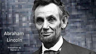 Abraham
Lincoln
Presented by
Tharun K
 