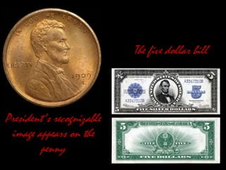 President's recognizable
image appears on the
penny
The five dollar bill
 