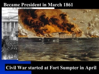 Became President in March 1861
Civil War started at Fort Sumpter in April
 