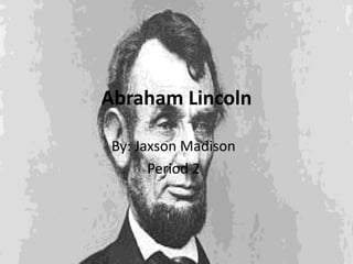 Abraham Lincoln
By: Jaxson Madison
Period 2
 