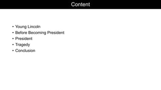 Content
• Young Lincoln
• Before Becoming President
• President
• Tragedy
• Conclusion
 