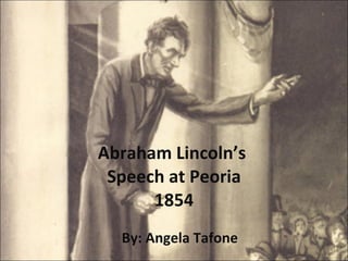 Abraham Lincoln’s  Speech at Peoria 1854 By: Angela Tafone 