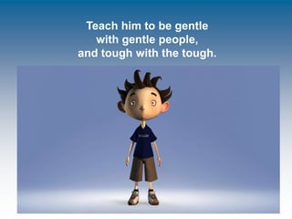 23 September 2013 10
Teach him to be gentle
with gentle people,
and tough with the tough.
 