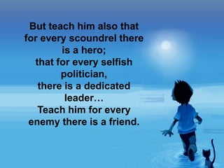 23 September 2013 4
But teach him also that
for every scoundrel there
is a hero;
that for every selfish
politician,
there is a dedicated
leader…
Teach him for every
enemy there is a friend.
 
