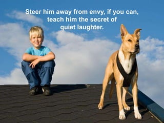 23 September 2013 5
Steer him away from envy, if you can,
teach him the secret of
quiet laughter.
 