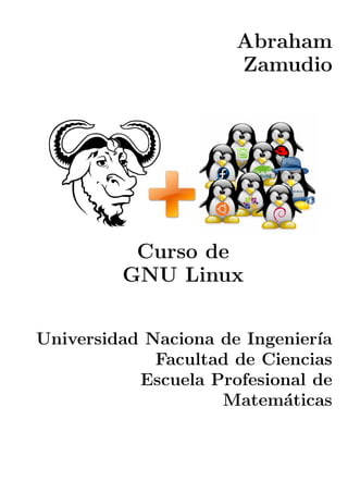Abraham
Zamudio

Curso de
GNU Linux
Universidad Naciona de Ingenier´
ıa
Facultad de Ciencias
Escuela Profesional de
Matem´ticas
a

 