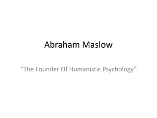 Abraham Maslow “The Founder Of Humanistic Psychology” 