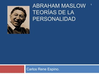 ABRAHAM MASLOW     1



   TEORÍAS DE LA
   PERSONALIDAD




Carlos Rene Espino.
 