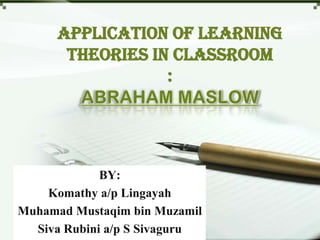 Application of Learning
       Theories in Classroom
                  :




             BY:
    Komathy a/p Lingayah
Muhamad Mustaqim bin Muzamil
  Siva Rubini a/p S Sivaguru
 